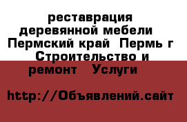 реставрация деревянной мебели - Пермский край, Пермь г. Строительство и ремонт » Услуги   